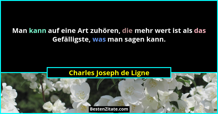 Man kann auf eine Art zuhören, die mehr wert ist als das Gefälligste, was man sagen kann.... - Charles Joseph de Ligne