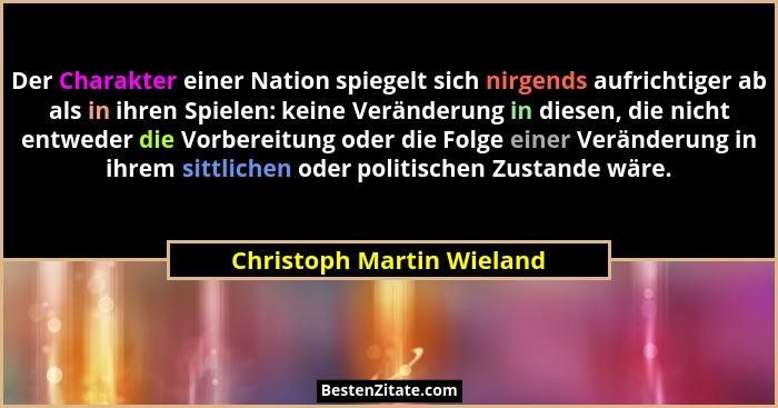 Der Charakter einer Nation spiegelt sich nirgends aufrichtiger ab als in ihren Spielen: keine Veränderung in diesen, die ni... - Christoph Martin Wieland