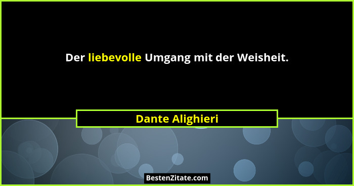 Der liebevolle Umgang mit der Weisheit.... - Dante Alighieri