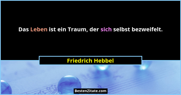 Das Leben ist ein Traum, der sich selbst bezweifelt.... - Friedrich Hebbel