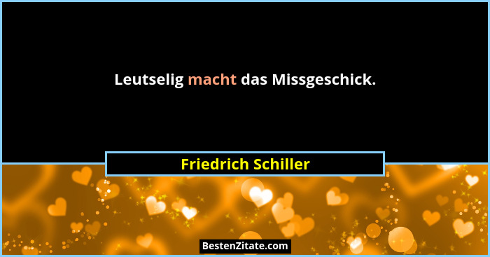 Leutselig macht das Missgeschick.... - Friedrich Schiller
