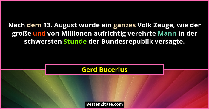 Nach dem 13. August wurde ein ganzes Volk Zeuge, wie der große und von Millionen aufrichtig verehrte Mann in der schwersten Stunde der... - Gerd Bucerius