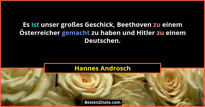 Es ist unser großes Geschick, Beethoven zu einem Österreicher gemacht zu haben und Hitler zu einem Deutschen.... - Hannes Androsch