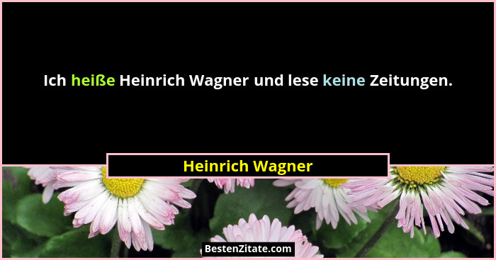 Ich heiße Heinrich Wagner und lese keine Zeitungen.... - Heinrich Wagner