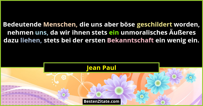 Bedeutende Menschen, die uns aber böse geschildert worden, nehmen uns, da wir ihnen stets ein unmoralisches Äußeres dazu liehen, stets bei... - Jean Paul
