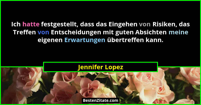 Ich hatte festgestellt, dass das Eingehen von Risiken, das Treffen von Entscheidungen mit guten Absichten meine eigenen Erwartungen ü... - Jennifer Lopez