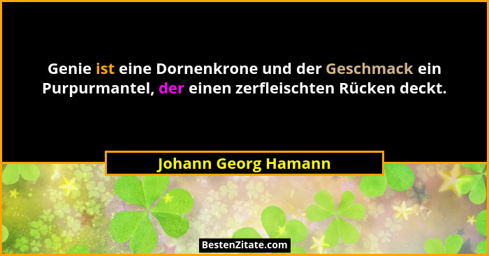 Genie ist eine Dornenkrone und der Geschmack ein Purpurmantel, der einen zerfleischten Rücken deckt.... - Johann Georg Hamann