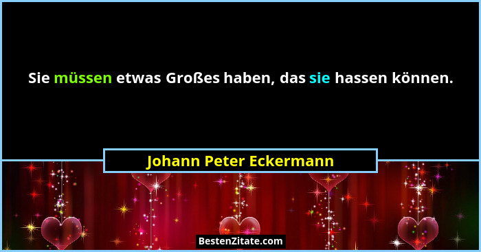 Sie müssen etwas Großes haben, das sie hassen können.... - Johann Peter Eckermann