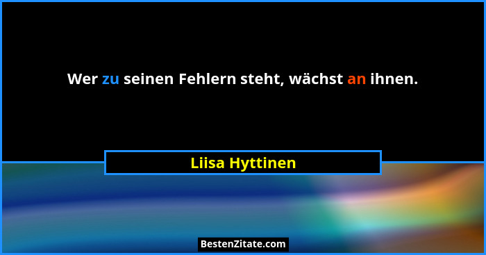 Wer zu seinen Fehlern steht, wächst an ihnen.... - Liisa Hyttinen
