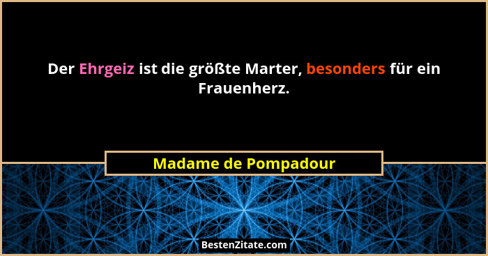 Der Ehrgeiz ist die größte Marter, besonders für ein Frauenherz.... - Madame de Pompadour