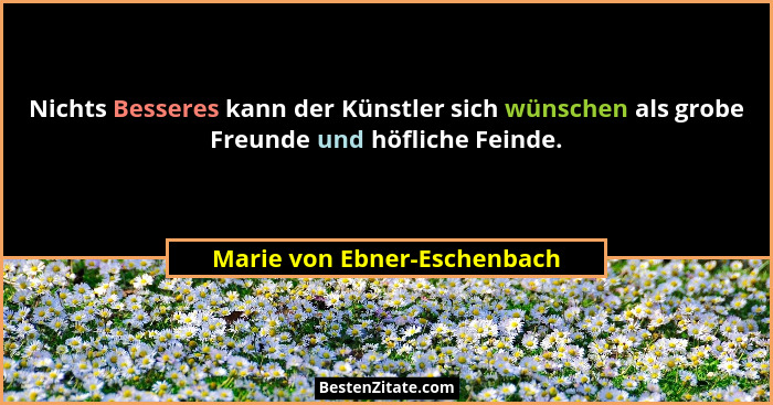 Nichts Besseres kann der Künstler sich wünschen als grobe Freunde und höfliche Feinde.... - Marie von Ebner-Eschenbach