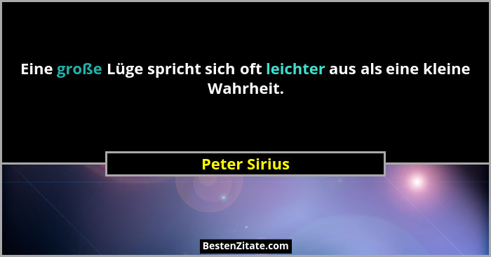 Eine große Lüge spricht sich oft leichter aus als eine kleine Wahrheit.... - Peter Sirius