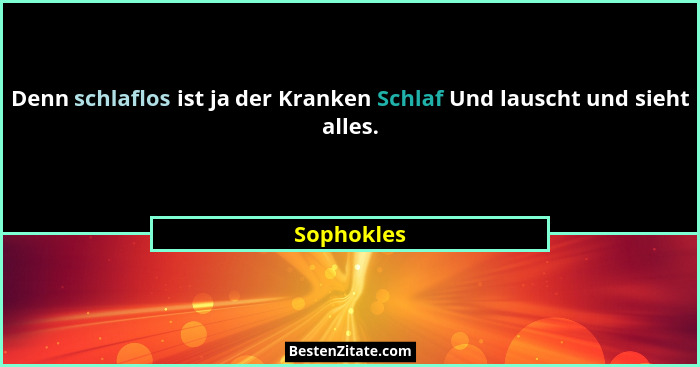 Denn schlaflos ist ja der Kranken Schlaf Und lauscht und sieht alles.... - Sophokles