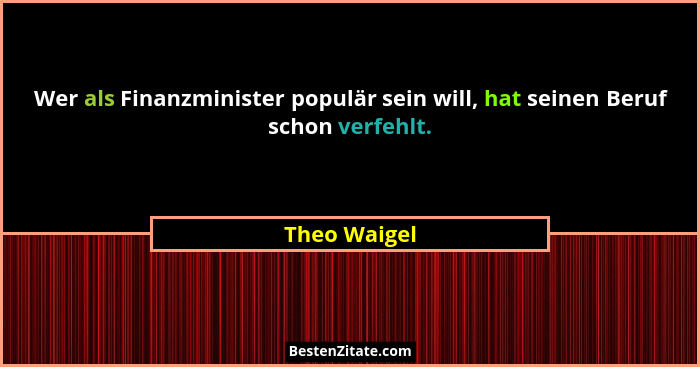 Wer als Finanzminister populär sein will, hat seinen Beruf schon verfehlt.... - Theo Waigel