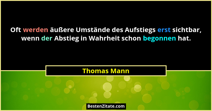 Oft werden äußere Umstände des Aufstiegs erst sichtbar, wenn der Abstieg in Wahrheit schon begonnen hat.... - Thomas Mann
