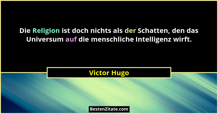 Die Religion ist doch nichts als der Schatten, den das Universum auf die menschliche Intelligenz wirft.... - Victor Hugo