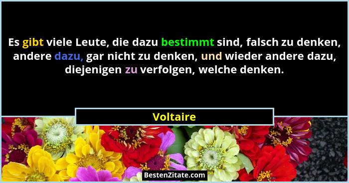 Es gibt viele Leute, die dazu bestimmt sind, falsch zu denken, andere dazu, gar nicht zu denken, und wieder andere dazu, diejenigen zu verf... - Voltaire