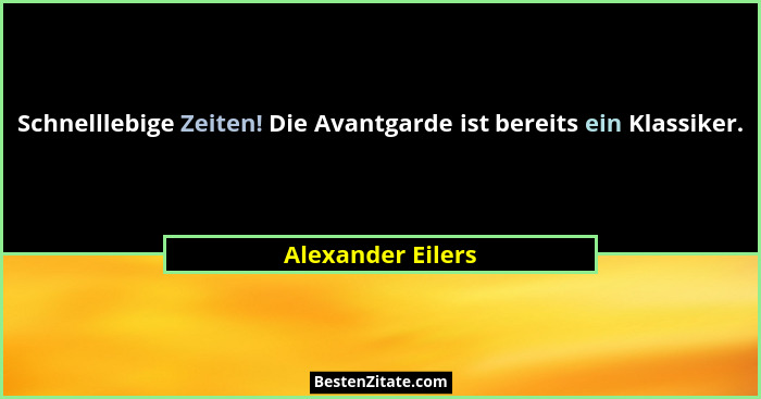 Schnelllebige Zeiten! Die Avantgarde ist bereits ein Klassiker.... - Alexander Eilers