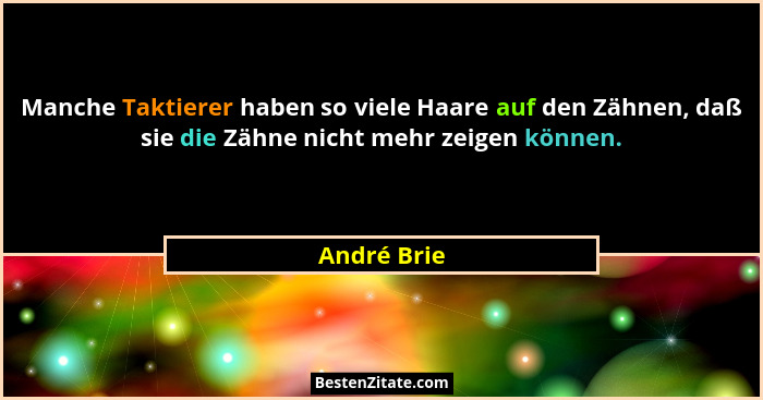 Manche Taktierer haben so viele Haare auf den Zähnen, daß sie die Zähne nicht mehr zeigen können.... - André Brie