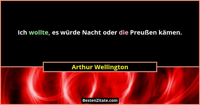Ich wollte, es würde Nacht oder die Preußen kämen.... - Arthur Wellington