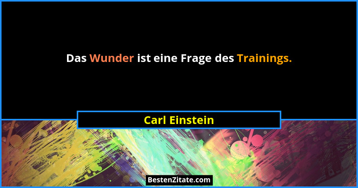 Das Wunder ist eine Frage des Trainings.... - Carl Einstein