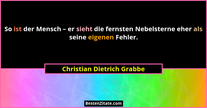 So ist der Mensch – er sieht die fernsten Nebelsterne eher als seine eigenen Fehler.... - Christian Dietrich Grabbe