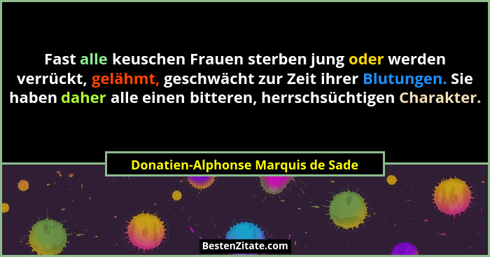 Fast alle keuschen Frauen sterben jung oder werden verrückt, gelähmt, geschwächt zur Zeit ihrer Blutungen. Sie hab... - Donatien-Alphonse Marquis de Sade