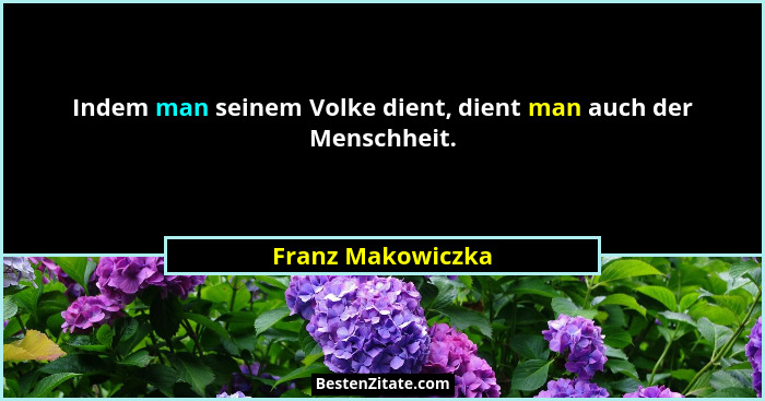 Indem man seinem Volke dient, dient man auch der Menschheit.... - Franz Makowiczka