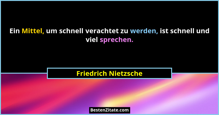 Ein Mittel, um schnell verachtet zu werden, ist schnell und viel sprechen.... - Friedrich Nietzsche