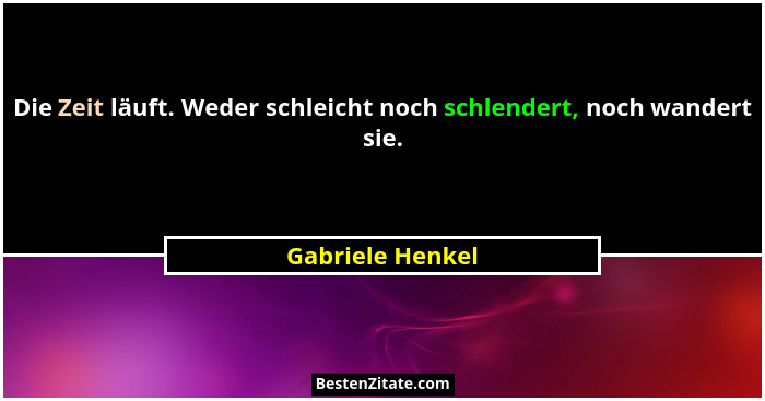 Die Zeit läuft. Weder schleicht noch schlendert, noch wandert sie.... - Gabriele Henkel