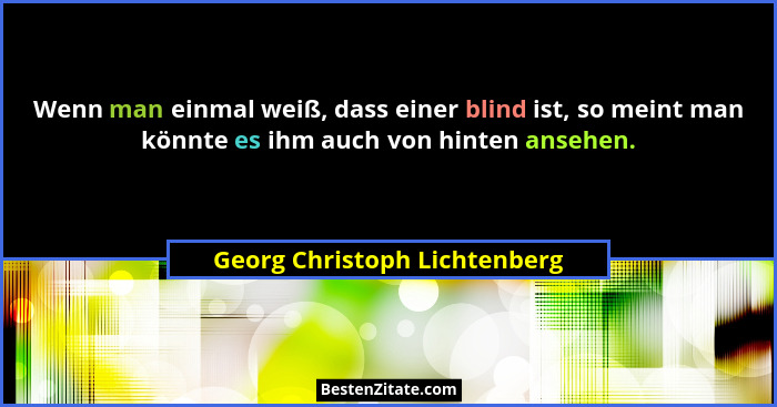 Wenn man einmal weiß, dass einer blind ist, so meint man könnte es ihm auch von hinten ansehen.... - Georg Christoph Lichtenberg