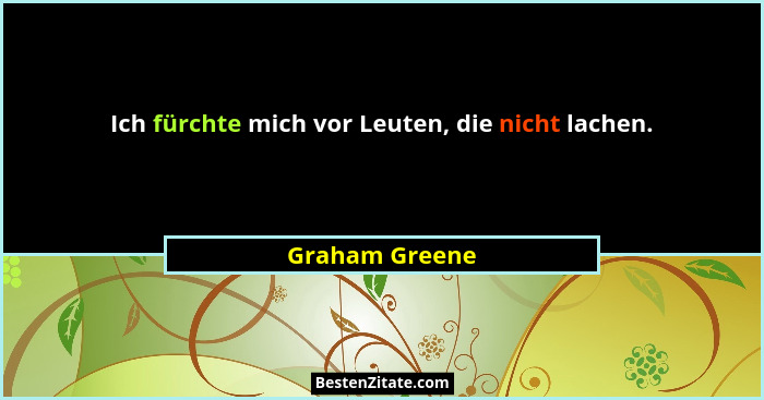 Ich fürchte mich vor Leuten, die nicht lachen.... - Graham Greene