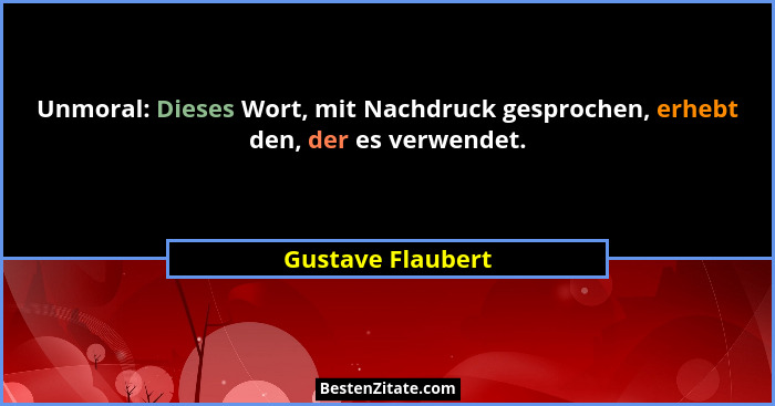 Unmoral: Dieses Wort, mit Nachdruck gesprochen, erhebt den, der es verwendet.... - Gustave Flaubert