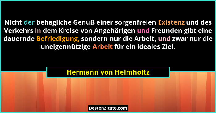 Nicht der behagliche Genuß einer sorgenfreien Existenz und des Verkehrs in dem Kreise von Angehörigen und Freunden gibt eine d... - Hermann von Helmholtz