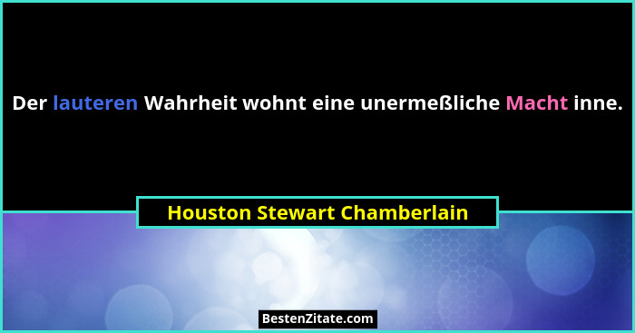 Der lauteren Wahrheit wohnt eine unermeßliche Macht inne.... - Houston Stewart Chamberlain