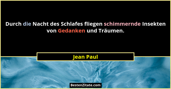 Durch die Nacht des Schlafes fliegen schimmernde Insekten von Gedanken und Träumen.... - Jean Paul