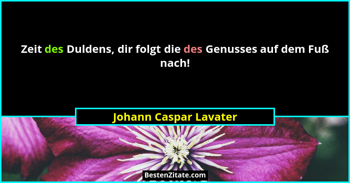 Zeit des Duldens, dir folgt die des Genusses auf dem Fuß nach!... - Johann Caspar Lavater