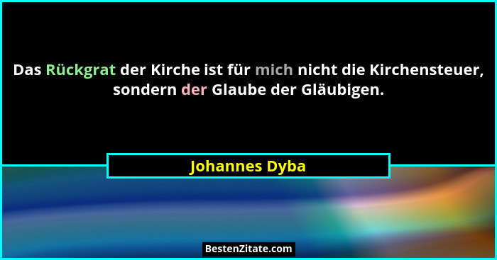 Das Rückgrat der Kirche ist für mich nicht die Kirchensteuer, sondern der Glaube der Gläubigen.... - Johannes Dyba