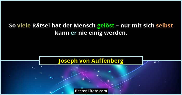 So viele Rätsel hat der Mensch gelöst – nur mit sich selbst kann er nie einig werden.... - Joseph von Auffenberg