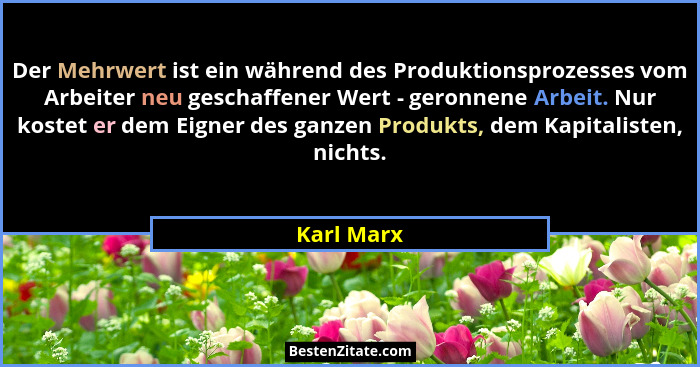 Der Mehrwert ist ein während des Produktionsprozesses vom Arbeiter neu geschaffener Wert - geronnene Arbeit. Nur kostet er dem Eigner des... - Karl Marx