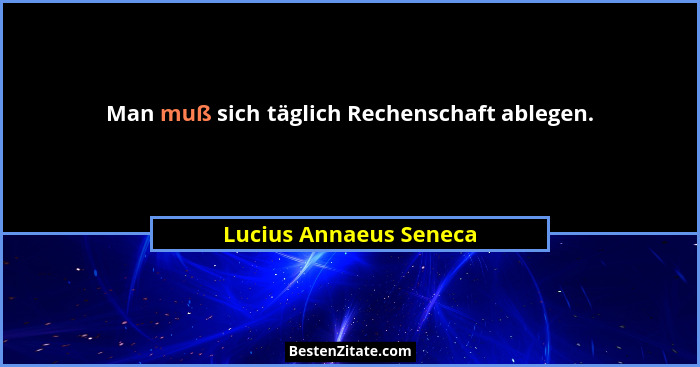 Man muß sich täglich Rechenschaft ablegen.... - Lucius Annaeus Seneca