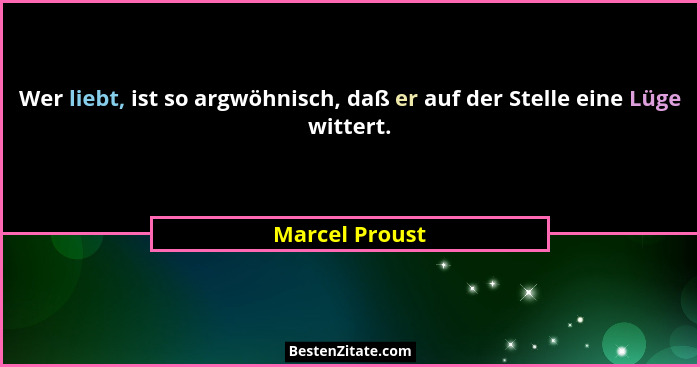 Wer liebt, ist so argwöhnisch, daß er auf der Stelle eine Lüge wittert.... - Marcel Proust