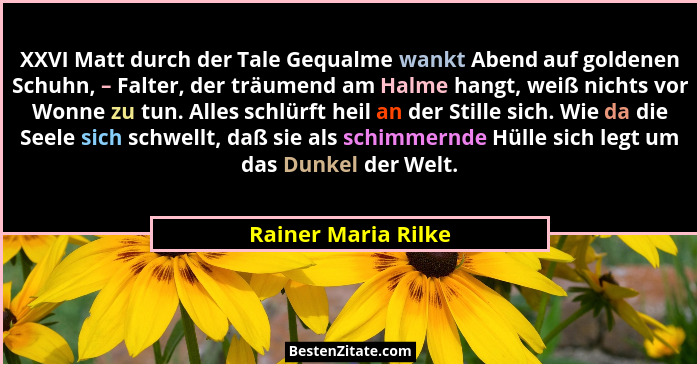 XXVI Matt durch der Tale Gequalme wankt Abend auf goldenen Schuhn, – Falter, der träumend am Halme hangt, weiß nichts vor Wonne z... - Rainer Maria Rilke