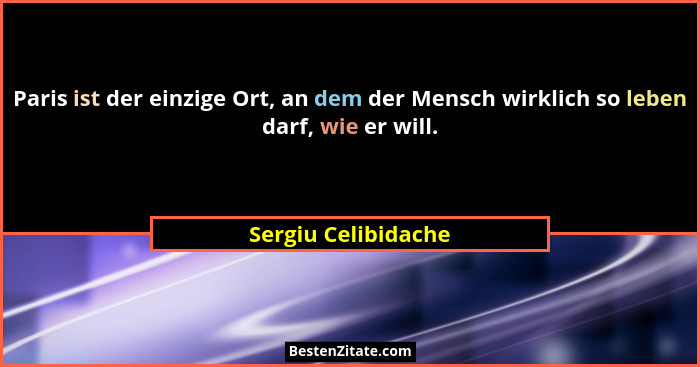Paris ist der einzige Ort, an dem der Mensch wirklich so leben darf, wie er will.... - Sergiu Celibidache