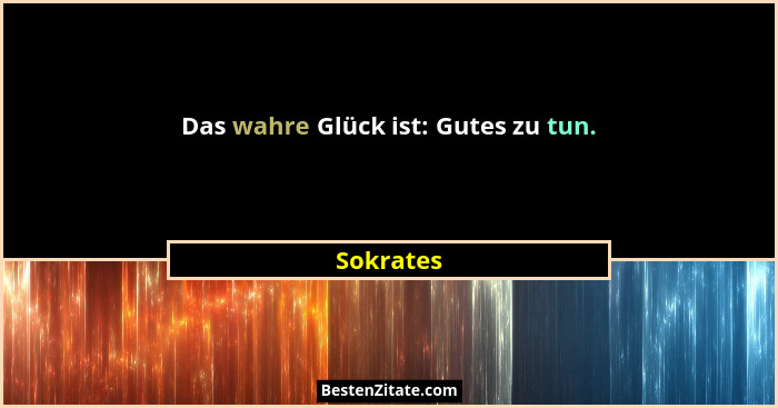 Das wahre Glück ist: Gutes zu tun.... - Sokrates