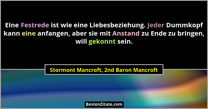 Eine Festrede ist wie eine Liebesbeziehung. Jeder Dummkopf kann eine anfangen, aber sie mit Anstand zu Ende zu... - Stormont Mancroft, 2nd Baron Mancroft