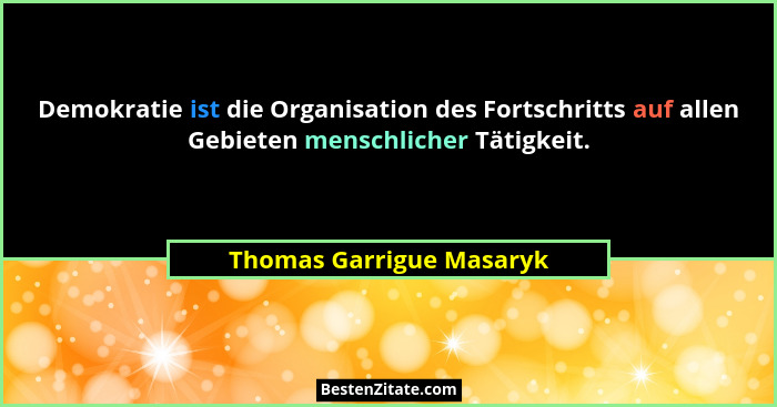 Demokratie ist die Organisation des Fortschritts auf allen Gebieten menschlicher Tätigkeit.... - Thomas Garrigue Masaryk
