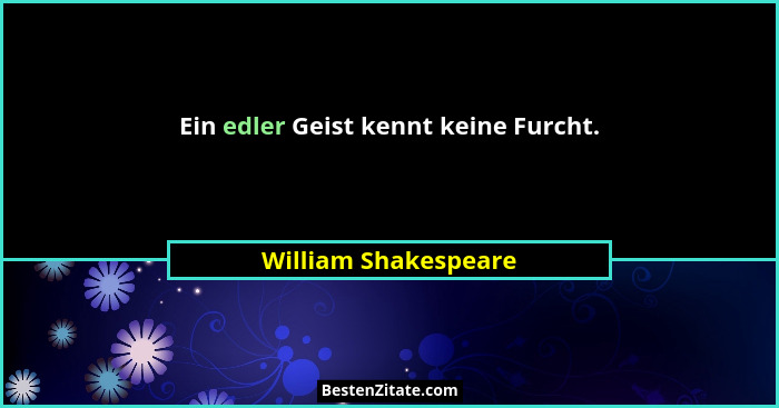 Ein edler Geist kennt keine Furcht.... - William Shakespeare