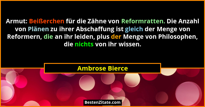Armut: Beißerchen für die Zähne von Reformratten. Die Anzahl von Plänen zu ihrer Abschaffung ist gleich der Menge von Reformern, die... - Ambrose Bierce