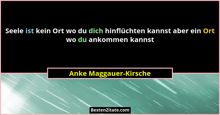 Seele ist kein Ort wo du dich hinflüchten kannst aber ein Ort wo du ankommen kannst... - Anke Maggauer-Kirsche